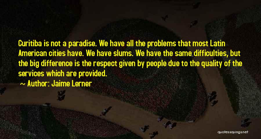 Jaime Lerner Quotes: Curitiba Is Not A Paradise. We Have All The Problems That Most Latin American Cities Have. We Have Slums. We