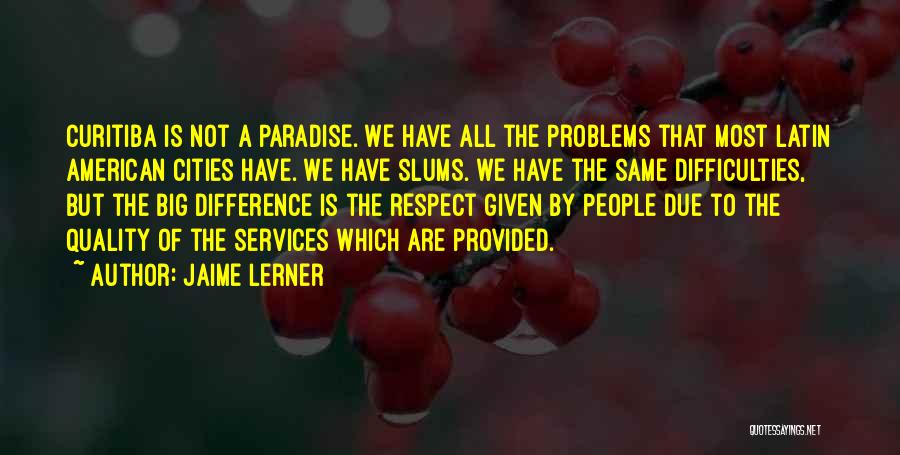 Jaime Lerner Quotes: Curitiba Is Not A Paradise. We Have All The Problems That Most Latin American Cities Have. We Have Slums. We