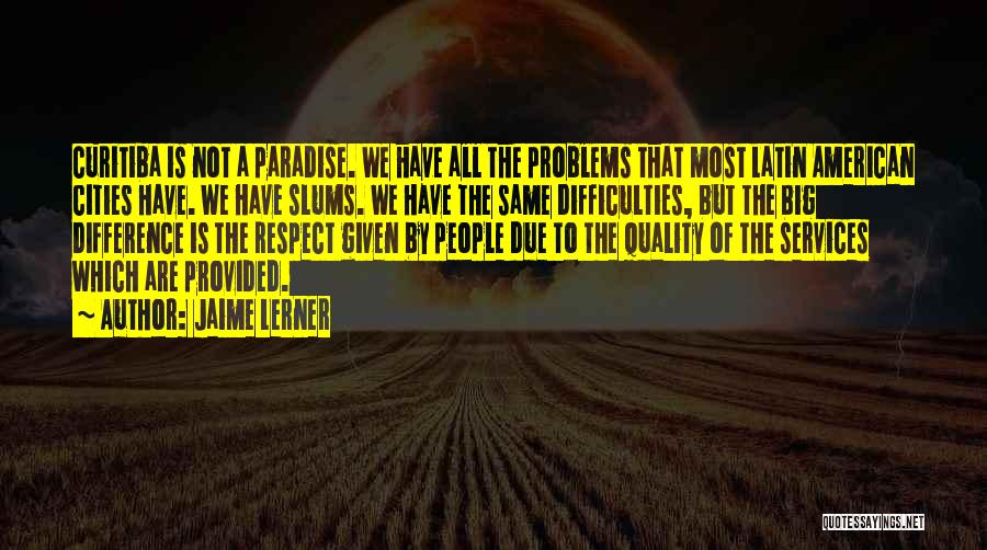 Jaime Lerner Quotes: Curitiba Is Not A Paradise. We Have All The Problems That Most Latin American Cities Have. We Have Slums. We