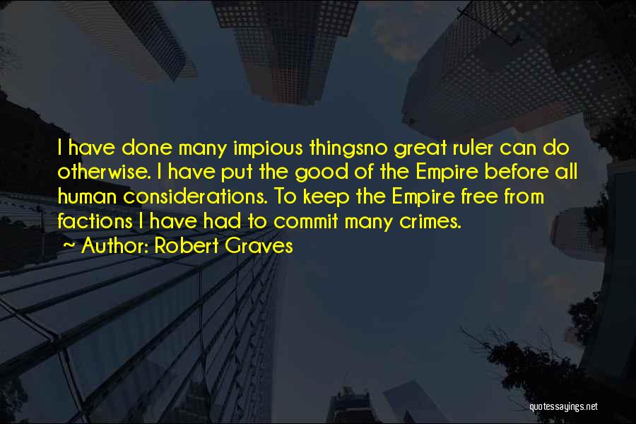 Robert Graves Quotes: I Have Done Many Impious Thingsno Great Ruler Can Do Otherwise. I Have Put The Good Of The Empire Before