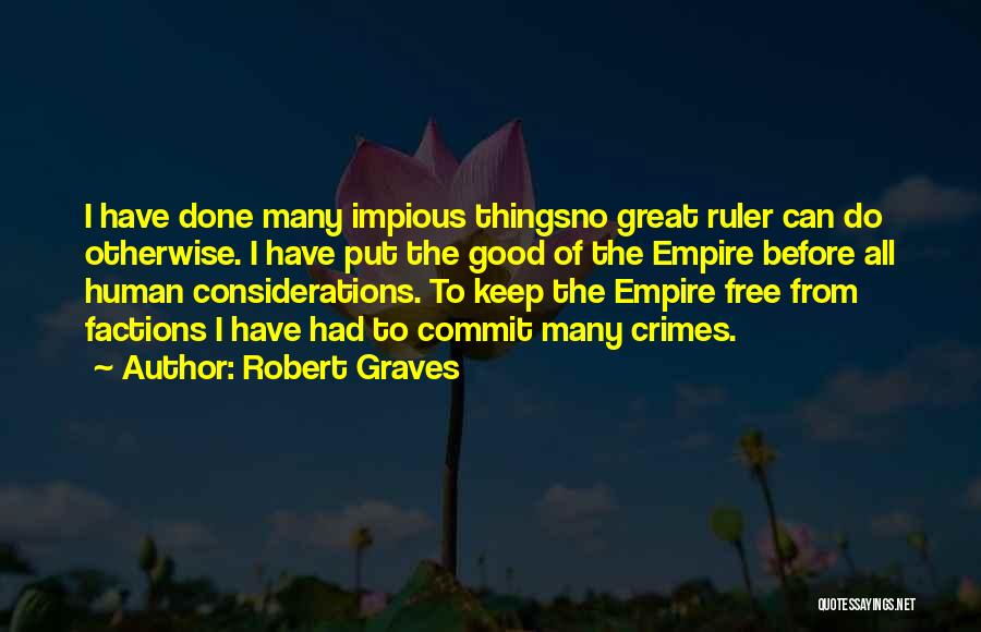 Robert Graves Quotes: I Have Done Many Impious Thingsno Great Ruler Can Do Otherwise. I Have Put The Good Of The Empire Before