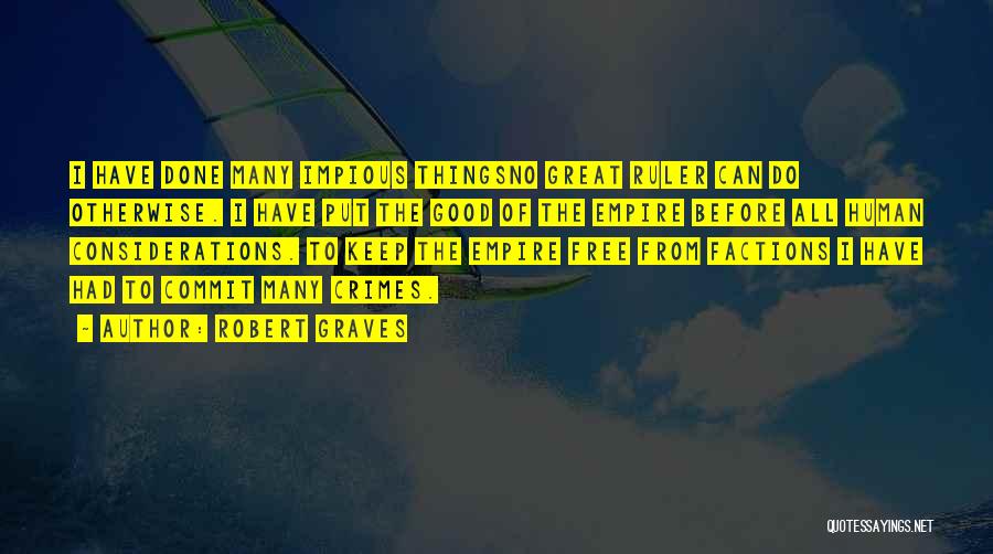 Robert Graves Quotes: I Have Done Many Impious Thingsno Great Ruler Can Do Otherwise. I Have Put The Good Of The Empire Before