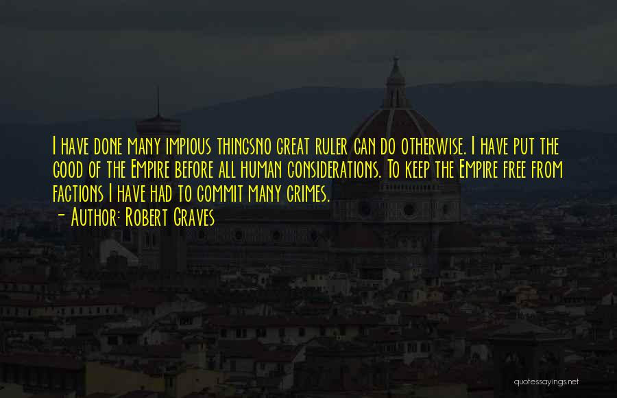 Robert Graves Quotes: I Have Done Many Impious Thingsno Great Ruler Can Do Otherwise. I Have Put The Good Of The Empire Before