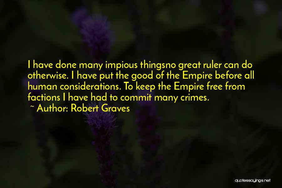 Robert Graves Quotes: I Have Done Many Impious Thingsno Great Ruler Can Do Otherwise. I Have Put The Good Of The Empire Before