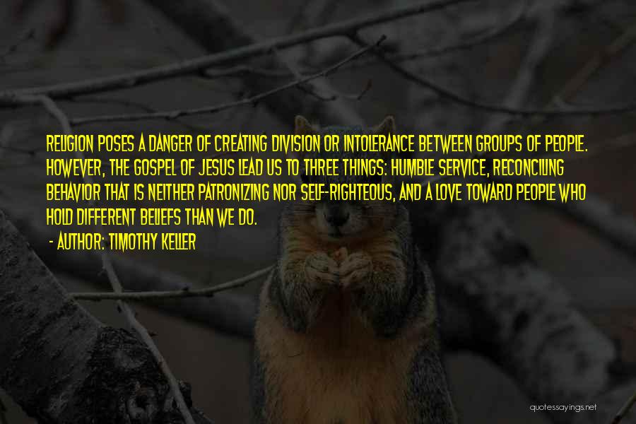 Timothy Keller Quotes: Religion Poses A Danger Of Creating Division Or Intolerance Between Groups Of People. However, The Gospel Of Jesus Lead Us