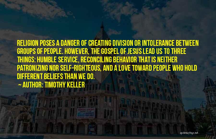 Timothy Keller Quotes: Religion Poses A Danger Of Creating Division Or Intolerance Between Groups Of People. However, The Gospel Of Jesus Lead Us