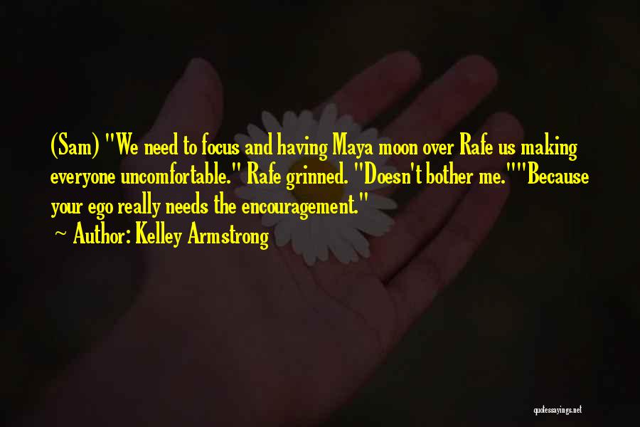 Kelley Armstrong Quotes: (sam) We Need To Focus And Having Maya Moon Over Rafe Us Making Everyone Uncomfortable. Rafe Grinned. Doesn't Bother Me.because