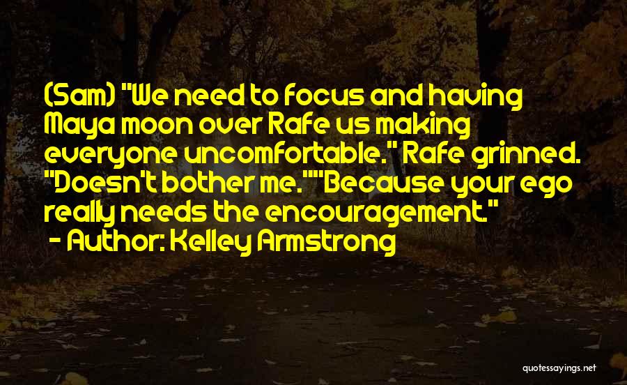 Kelley Armstrong Quotes: (sam) We Need To Focus And Having Maya Moon Over Rafe Us Making Everyone Uncomfortable. Rafe Grinned. Doesn't Bother Me.because