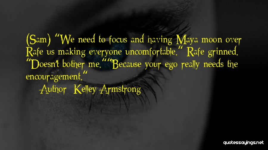 Kelley Armstrong Quotes: (sam) We Need To Focus And Having Maya Moon Over Rafe Us Making Everyone Uncomfortable. Rafe Grinned. Doesn't Bother Me.because