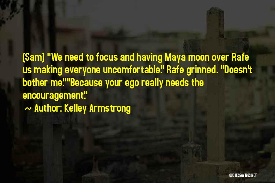 Kelley Armstrong Quotes: (sam) We Need To Focus And Having Maya Moon Over Rafe Us Making Everyone Uncomfortable. Rafe Grinned. Doesn't Bother Me.because