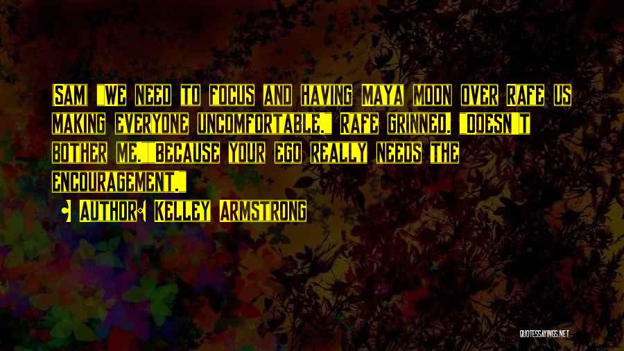 Kelley Armstrong Quotes: (sam) We Need To Focus And Having Maya Moon Over Rafe Us Making Everyone Uncomfortable. Rafe Grinned. Doesn't Bother Me.because