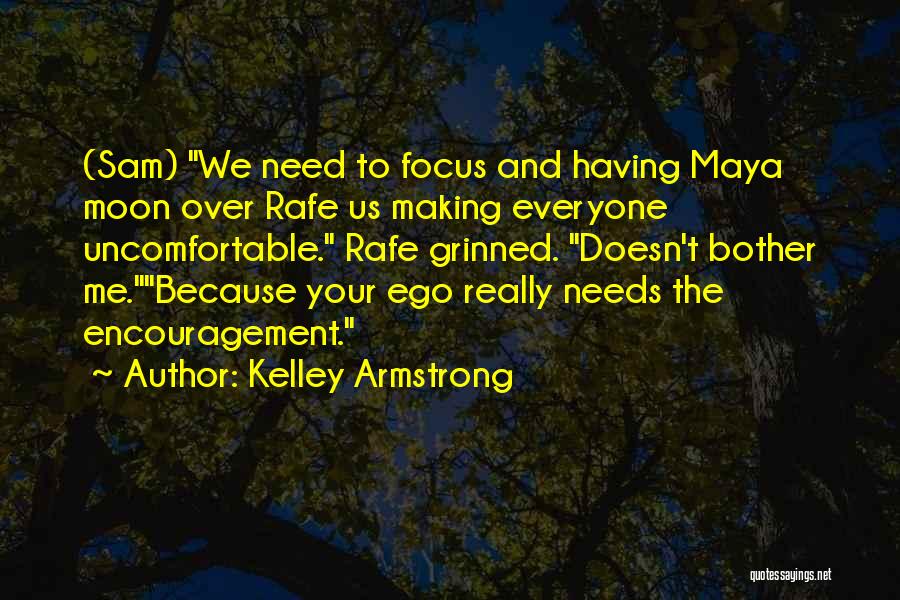 Kelley Armstrong Quotes: (sam) We Need To Focus And Having Maya Moon Over Rafe Us Making Everyone Uncomfortable. Rafe Grinned. Doesn't Bother Me.because