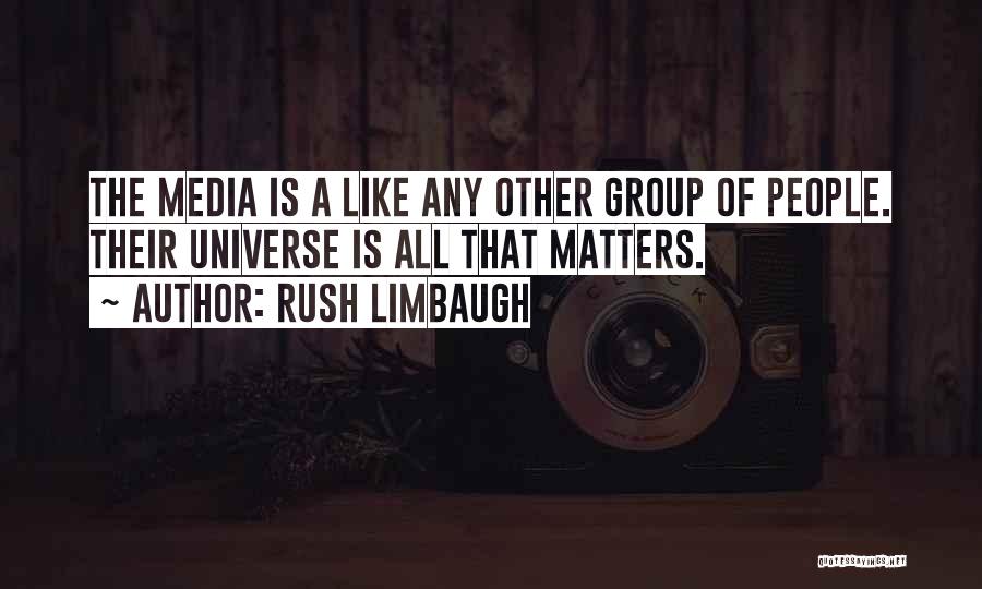 Rush Limbaugh Quotes: The Media Is A Like Any Other Group Of People. Their Universe Is All That Matters.