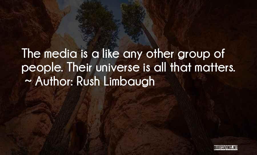 Rush Limbaugh Quotes: The Media Is A Like Any Other Group Of People. Their Universe Is All That Matters.