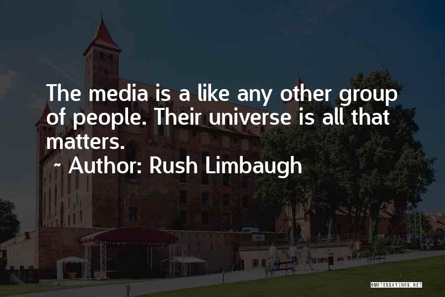 Rush Limbaugh Quotes: The Media Is A Like Any Other Group Of People. Their Universe Is All That Matters.