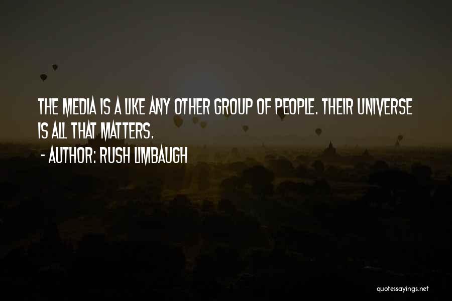 Rush Limbaugh Quotes: The Media Is A Like Any Other Group Of People. Their Universe Is All That Matters.