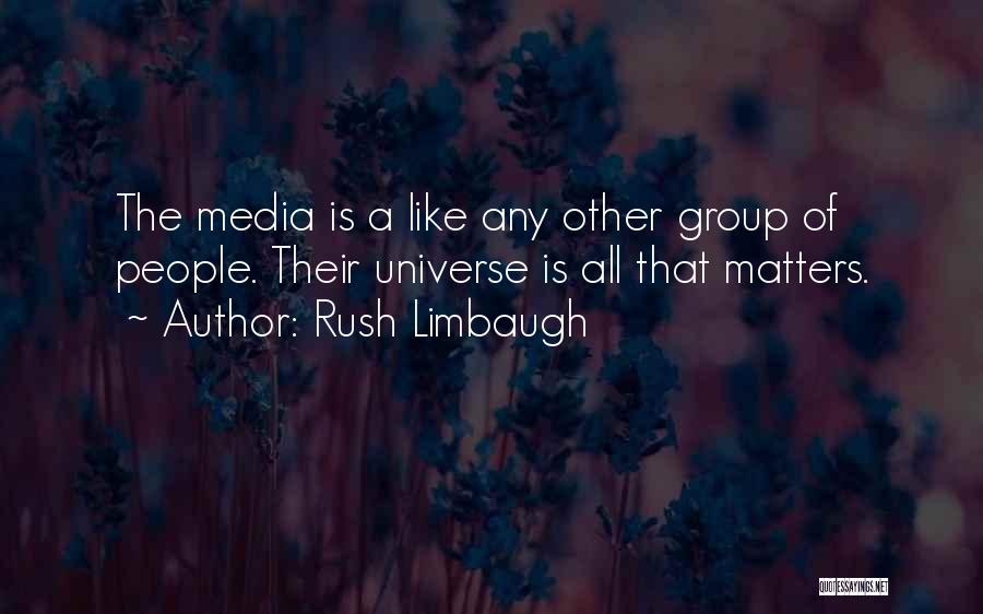 Rush Limbaugh Quotes: The Media Is A Like Any Other Group Of People. Their Universe Is All That Matters.