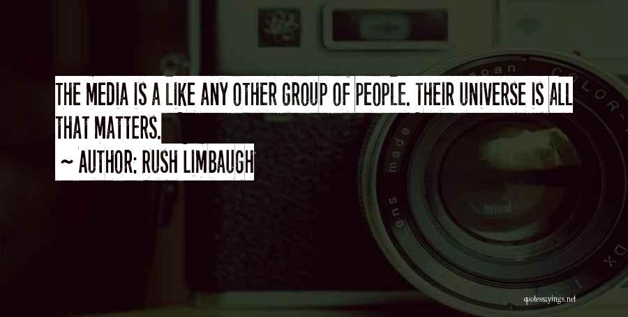 Rush Limbaugh Quotes: The Media Is A Like Any Other Group Of People. Their Universe Is All That Matters.