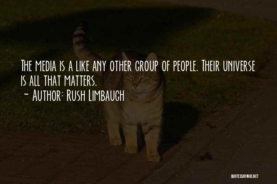 Rush Limbaugh Quotes: The Media Is A Like Any Other Group Of People. Their Universe Is All That Matters.