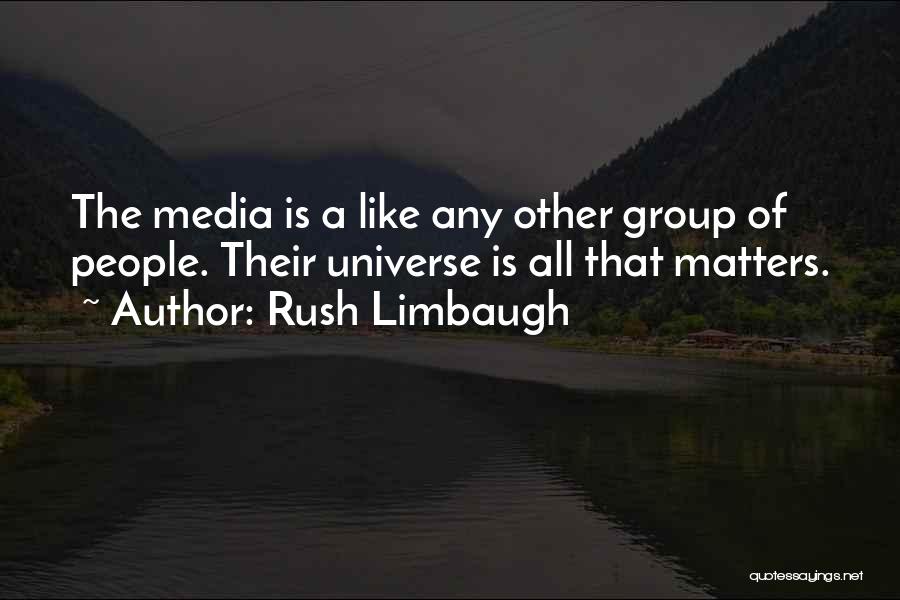 Rush Limbaugh Quotes: The Media Is A Like Any Other Group Of People. Their Universe Is All That Matters.