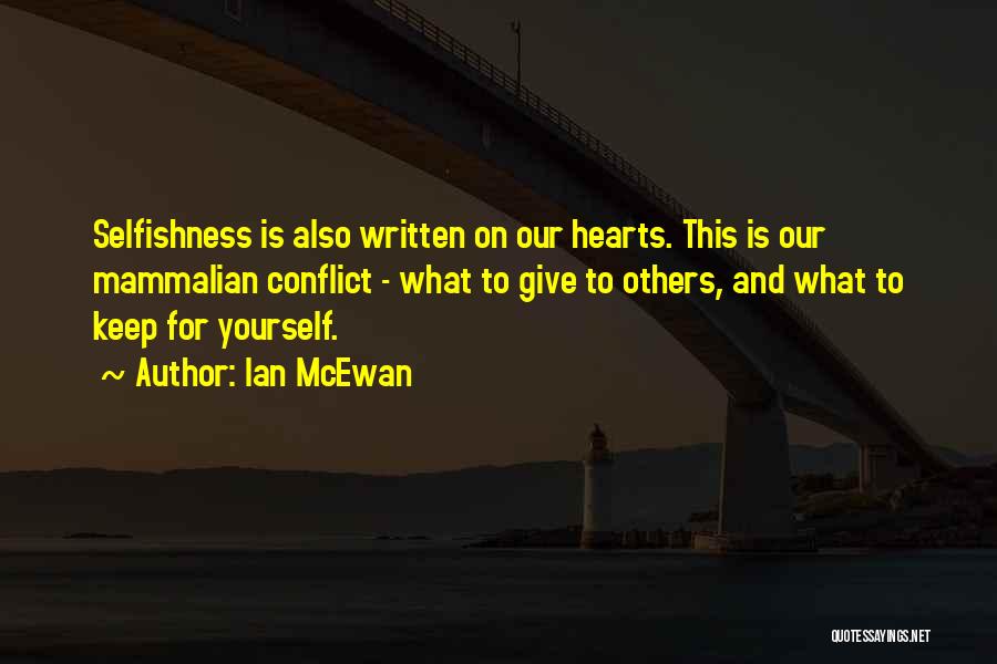 Ian McEwan Quotes: Selfishness Is Also Written On Our Hearts. This Is Our Mammalian Conflict - What To Give To Others, And What
