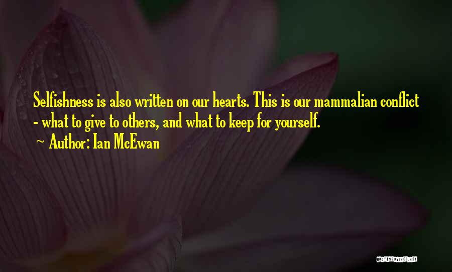 Ian McEwan Quotes: Selfishness Is Also Written On Our Hearts. This Is Our Mammalian Conflict - What To Give To Others, And What