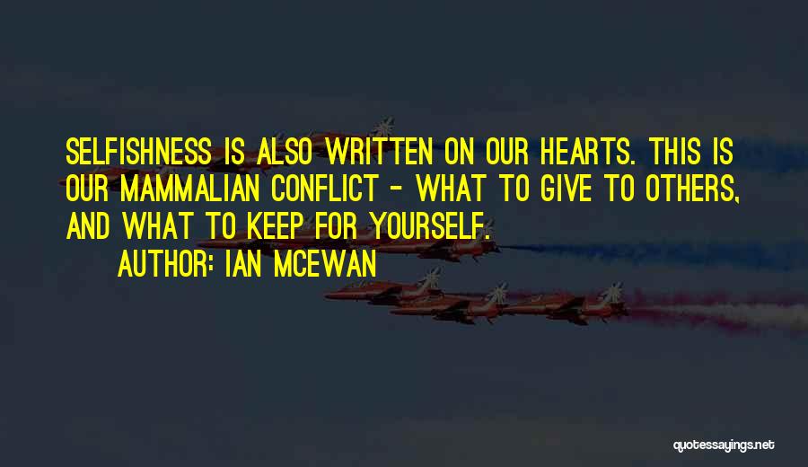Ian McEwan Quotes: Selfishness Is Also Written On Our Hearts. This Is Our Mammalian Conflict - What To Give To Others, And What