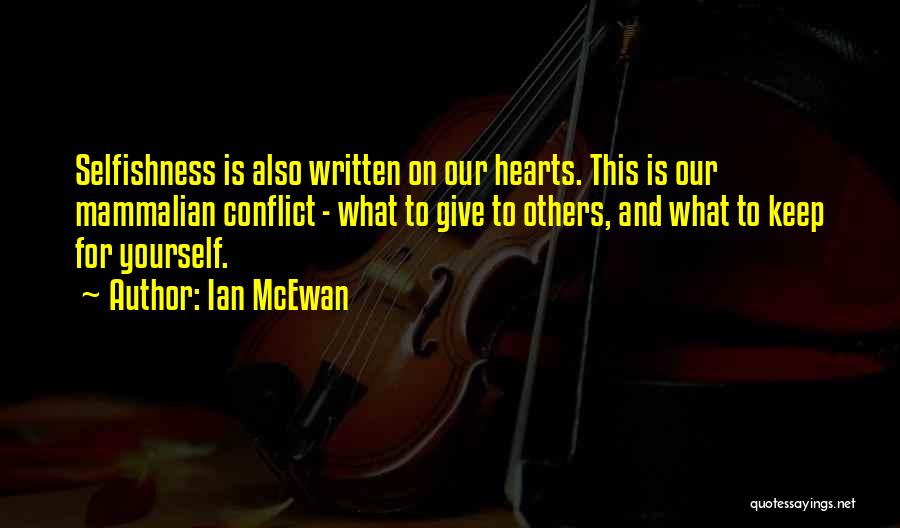 Ian McEwan Quotes: Selfishness Is Also Written On Our Hearts. This Is Our Mammalian Conflict - What To Give To Others, And What