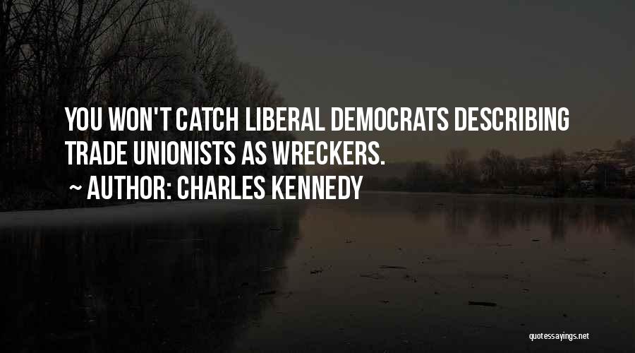 Charles Kennedy Quotes: You Won't Catch Liberal Democrats Describing Trade Unionists As Wreckers.