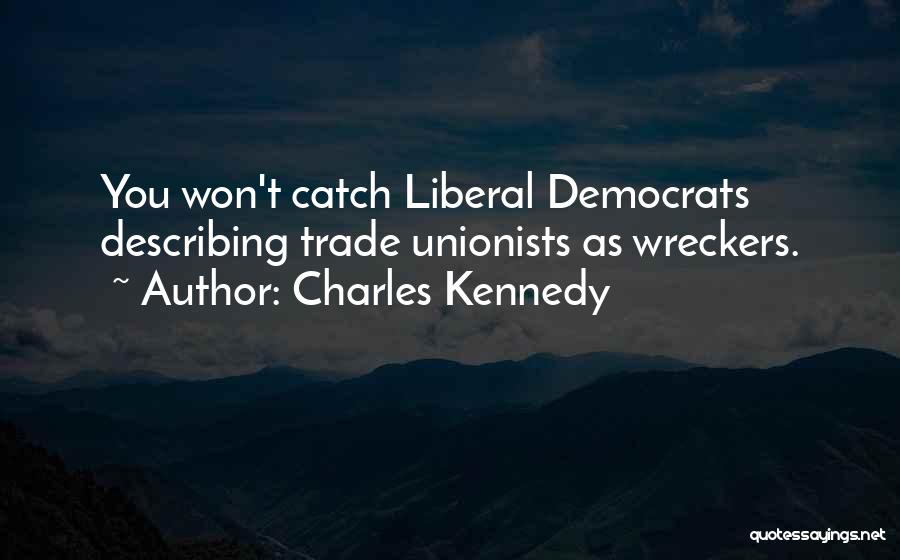 Charles Kennedy Quotes: You Won't Catch Liberal Democrats Describing Trade Unionists As Wreckers.