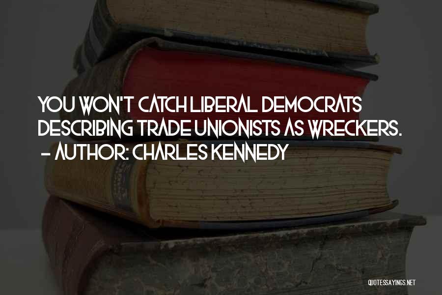 Charles Kennedy Quotes: You Won't Catch Liberal Democrats Describing Trade Unionists As Wreckers.