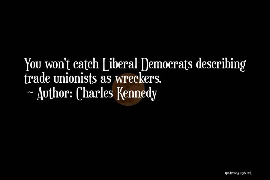 Charles Kennedy Quotes: You Won't Catch Liberal Democrats Describing Trade Unionists As Wreckers.