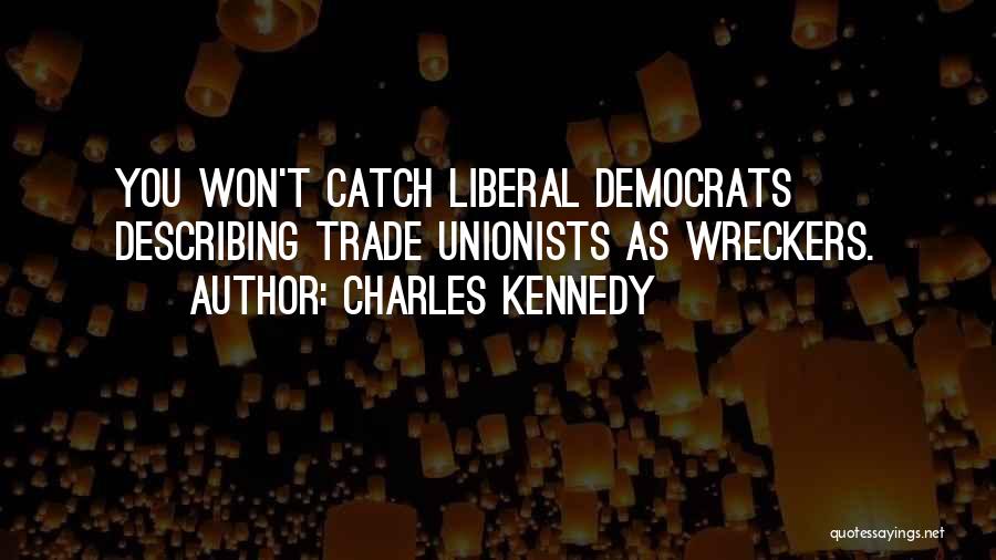 Charles Kennedy Quotes: You Won't Catch Liberal Democrats Describing Trade Unionists As Wreckers.