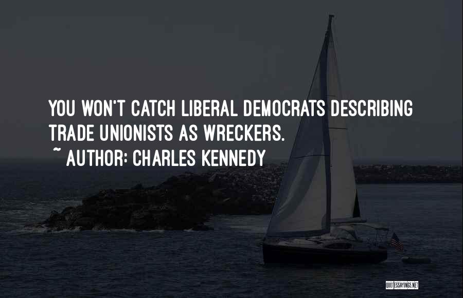 Charles Kennedy Quotes: You Won't Catch Liberal Democrats Describing Trade Unionists As Wreckers.