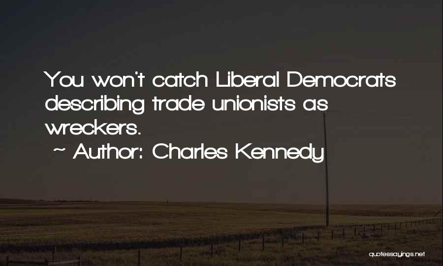 Charles Kennedy Quotes: You Won't Catch Liberal Democrats Describing Trade Unionists As Wreckers.