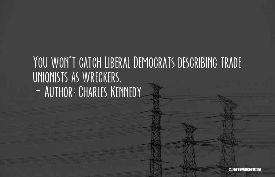 Charles Kennedy Quotes: You Won't Catch Liberal Democrats Describing Trade Unionists As Wreckers.