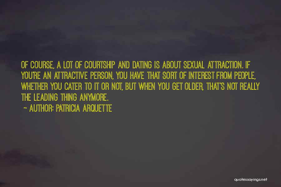 Patricia Arquette Quotes: Of Course, A Lot Of Courtship And Dating Is About Sexual Attraction. If You're An Attractive Person, You Have That