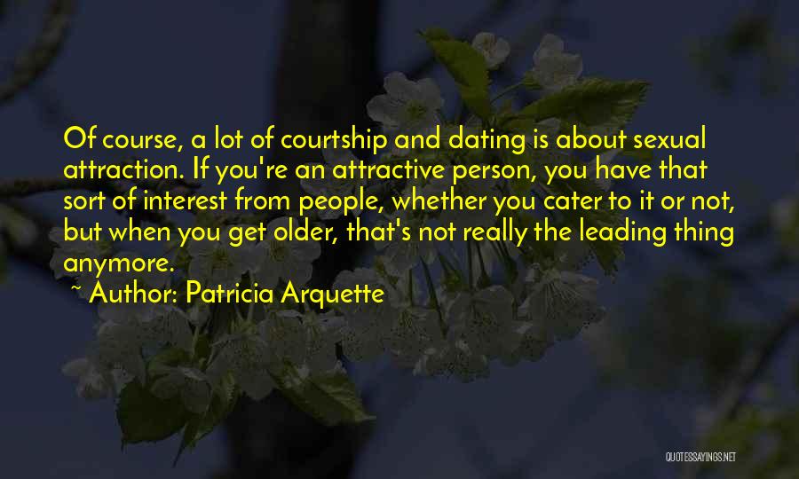 Patricia Arquette Quotes: Of Course, A Lot Of Courtship And Dating Is About Sexual Attraction. If You're An Attractive Person, You Have That