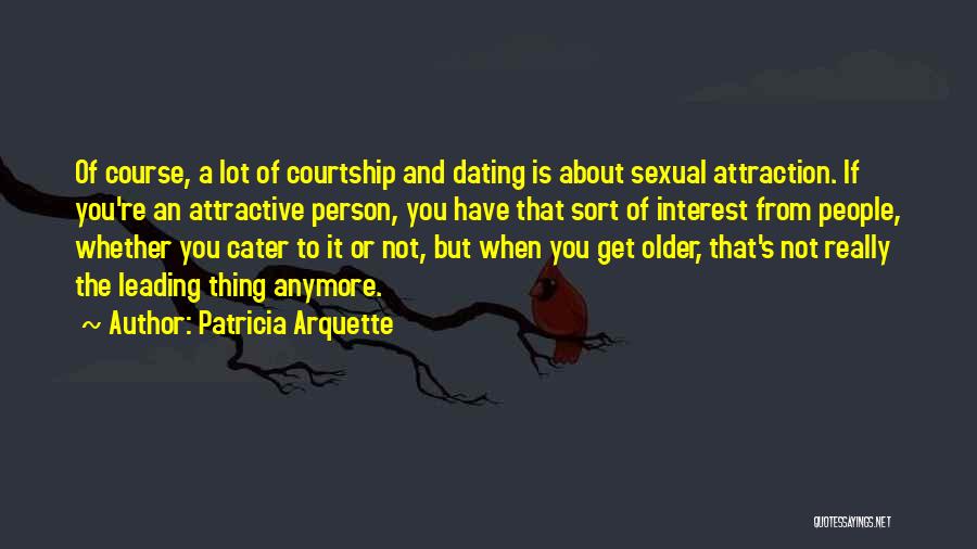 Patricia Arquette Quotes: Of Course, A Lot Of Courtship And Dating Is About Sexual Attraction. If You're An Attractive Person, You Have That