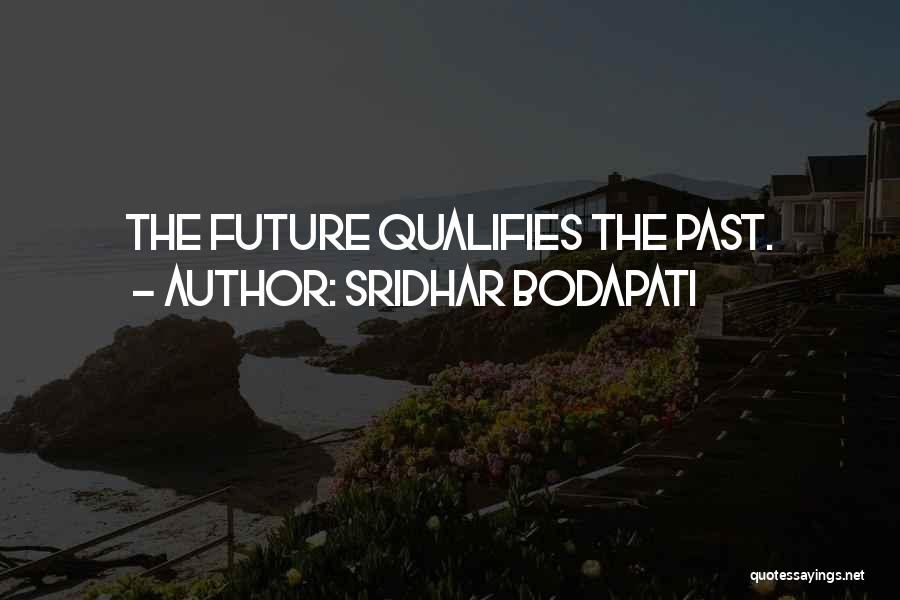 Sridhar Bodapati Quotes: The Future Qualifies The Past.