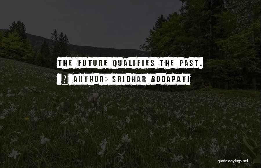 Sridhar Bodapati Quotes: The Future Qualifies The Past.