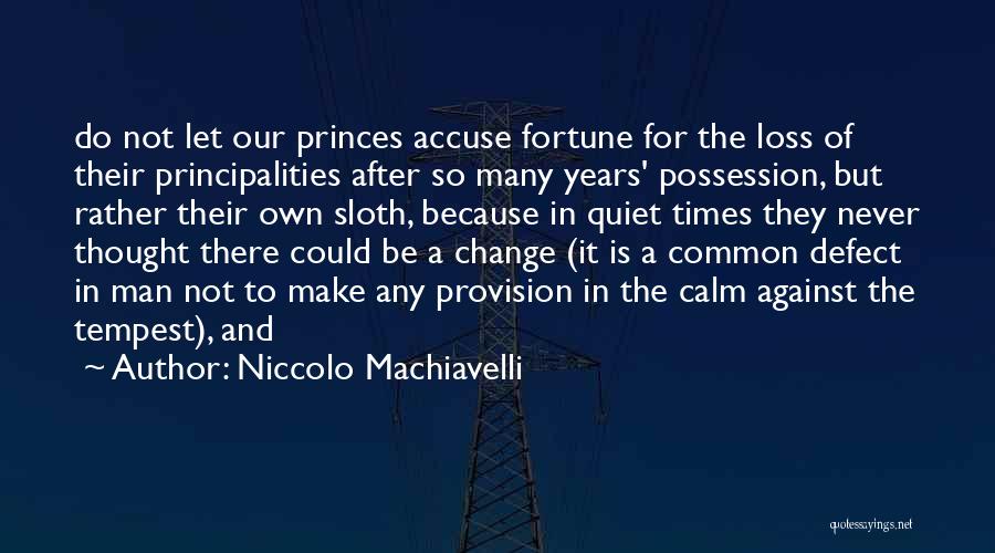 Niccolo Machiavelli Quotes: Do Not Let Our Princes Accuse Fortune For The Loss Of Their Principalities After So Many Years' Possession, But Rather