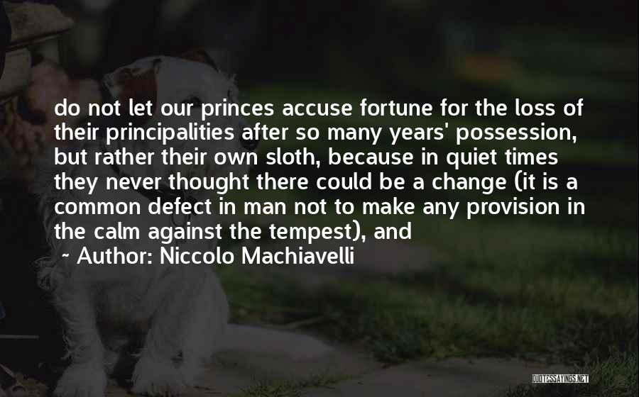 Niccolo Machiavelli Quotes: Do Not Let Our Princes Accuse Fortune For The Loss Of Their Principalities After So Many Years' Possession, But Rather