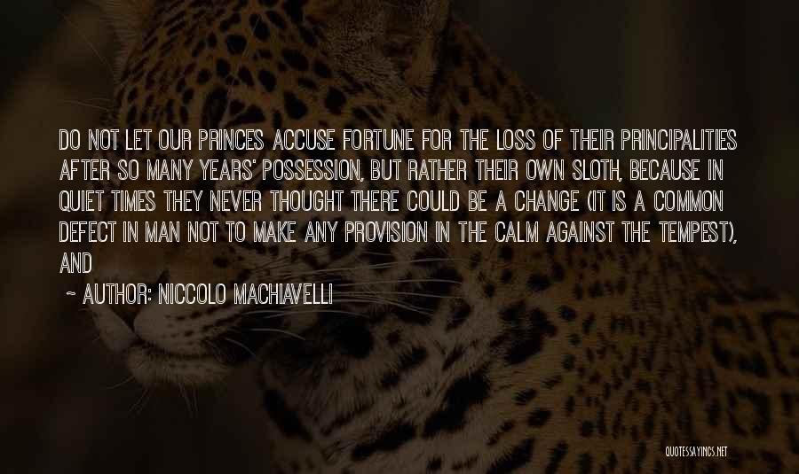 Niccolo Machiavelli Quotes: Do Not Let Our Princes Accuse Fortune For The Loss Of Their Principalities After So Many Years' Possession, But Rather