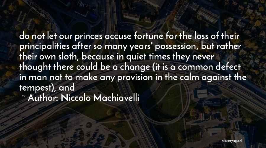 Niccolo Machiavelli Quotes: Do Not Let Our Princes Accuse Fortune For The Loss Of Their Principalities After So Many Years' Possession, But Rather