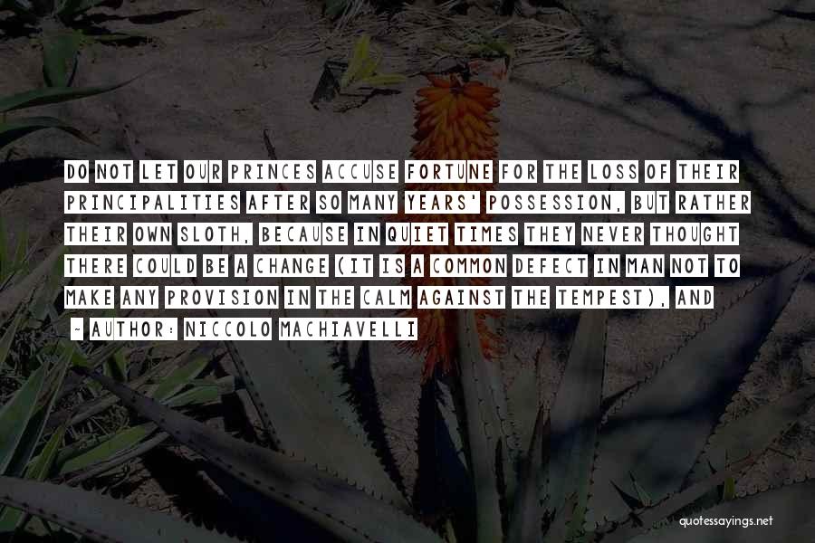 Niccolo Machiavelli Quotes: Do Not Let Our Princes Accuse Fortune For The Loss Of Their Principalities After So Many Years' Possession, But Rather