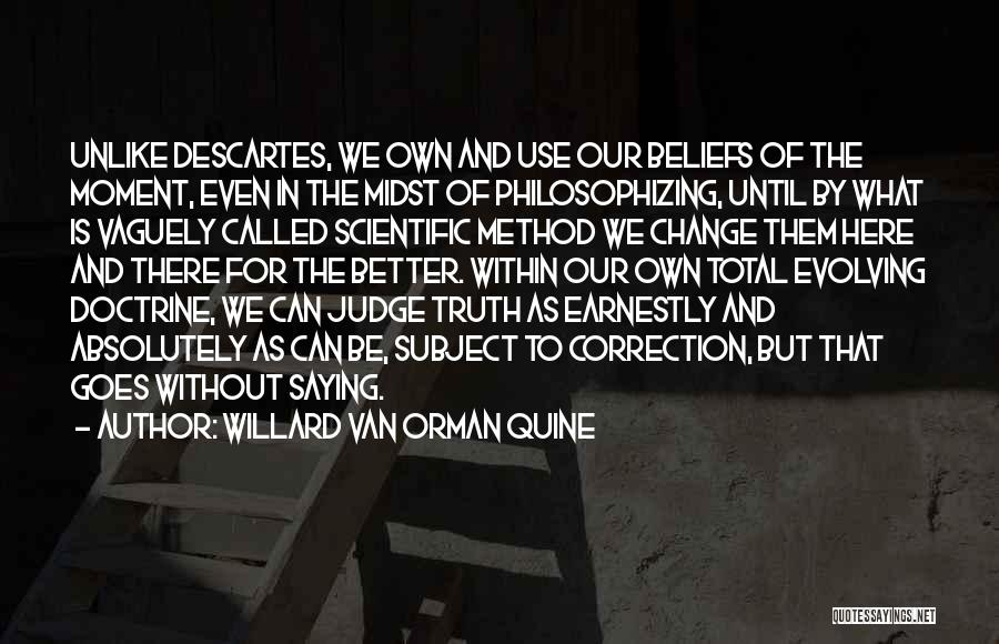 Willard Van Orman Quine Quotes: Unlike Descartes, We Own And Use Our Beliefs Of The Moment, Even In The Midst Of Philosophizing, Until By What