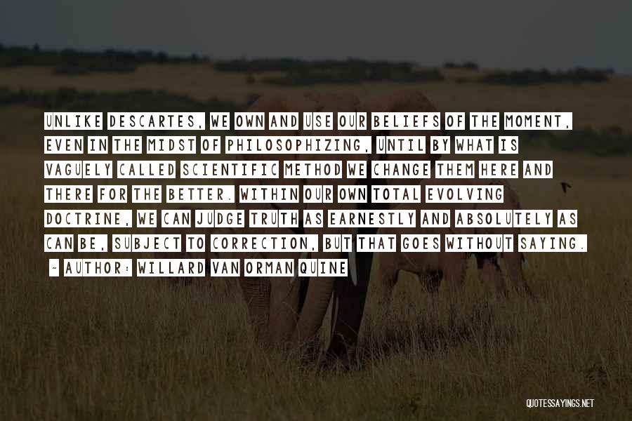 Willard Van Orman Quine Quotes: Unlike Descartes, We Own And Use Our Beliefs Of The Moment, Even In The Midst Of Philosophizing, Until By What