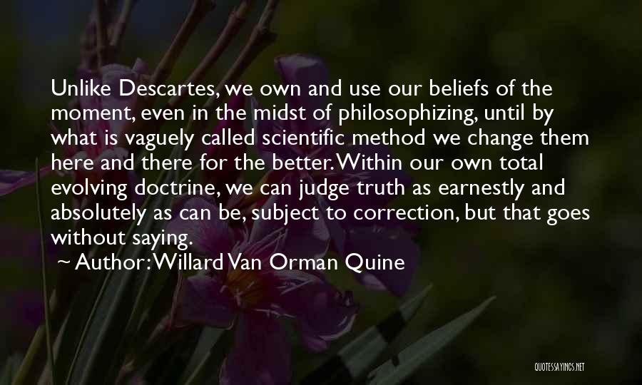 Willard Van Orman Quine Quotes: Unlike Descartes, We Own And Use Our Beliefs Of The Moment, Even In The Midst Of Philosophizing, Until By What