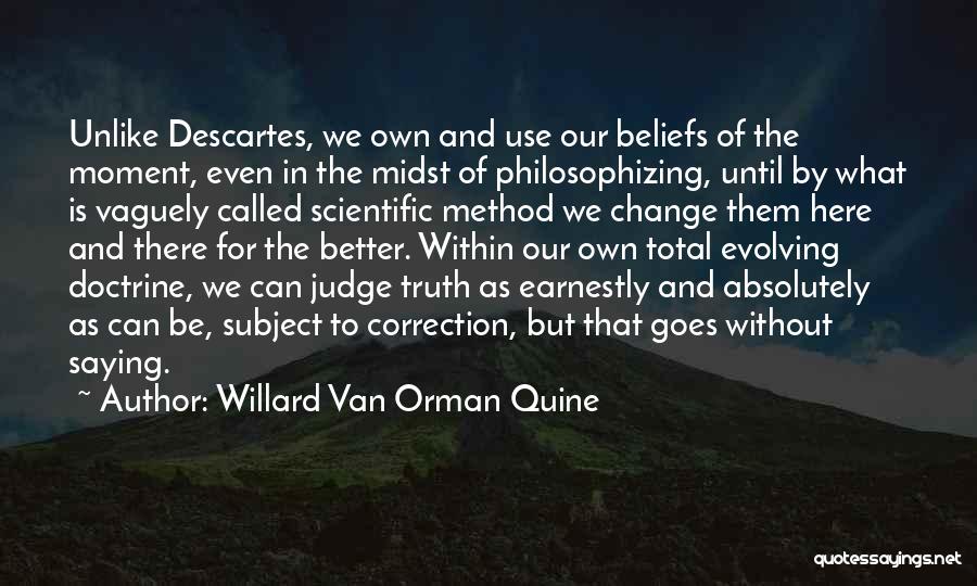 Willard Van Orman Quine Quotes: Unlike Descartes, We Own And Use Our Beliefs Of The Moment, Even In The Midst Of Philosophizing, Until By What